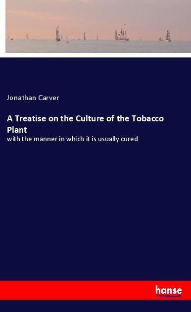 A Treatise on the Culture of the Tobacco Plant: with the manner in which it is usually cured