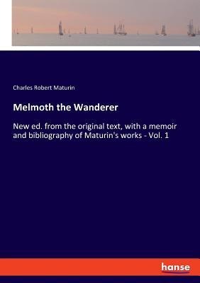 Melmoth the Wanderer: New ed. from the original text, with a memoir and bibliography of Maturins works - Vol. 1