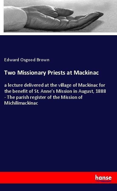 Two Missionary Priests at Mackinac: a lecture delivered at the village of Mackinac for the benefit of St. Annes Mission in August, 1888 - The parish register of the Mission of Michilimackinac