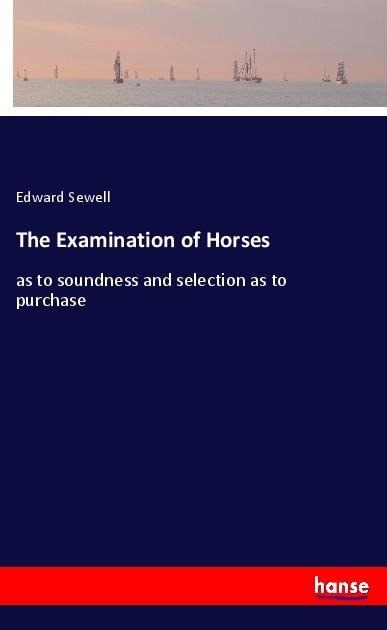 The Examination of Horses: as to soundness and selection as to purchase