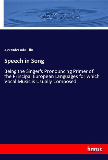 Speech in Song: Being the Singers Pronouncing Primer of the Principal European Languages for which Vocal Music is Usually Composed