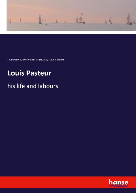 Louis Pasteur: his life and labours
