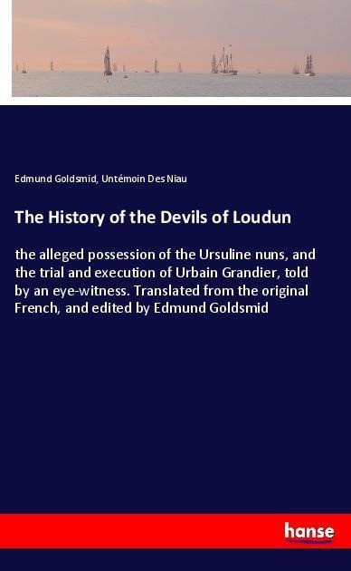 The History of the Devils of Loudun: the alleged possession of the Ursuline nuns, and the trial and execution of Urbain Grandier, told by an eye-witness. Translated from the original French, and edited by Edmund Goldsmid