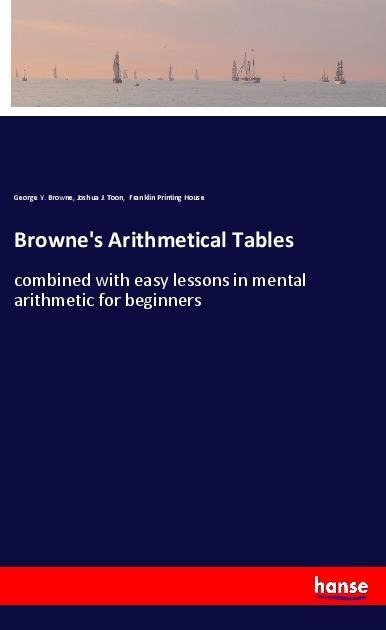 Browne's Arithmetical Tables: combined with easy lessons in mental arithmetic for beginners