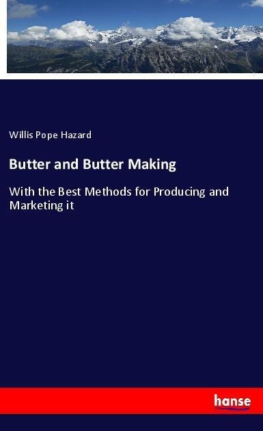 Butter and Butter Making: With the Best Methods for Producing and Marketing it