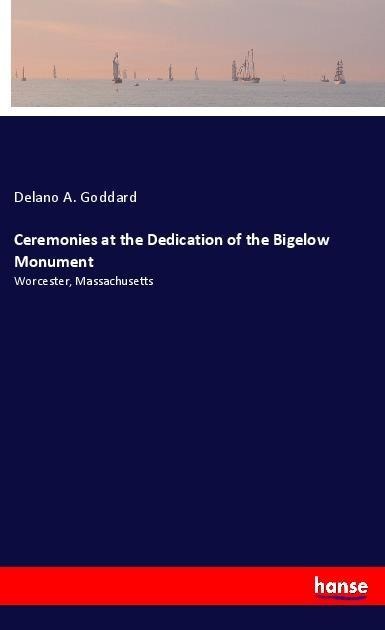 Ceremonies at the Dedication of the Bigelow Monument: Worcester, Massachusetts