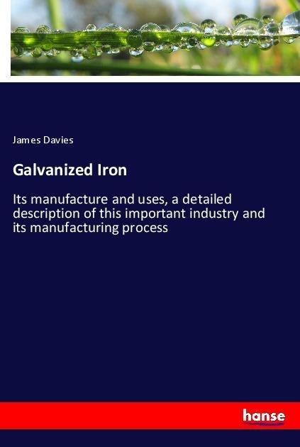 Galvanized Iron: Its manufacture and uses, a detailed description of this important industry and its manufacturing process