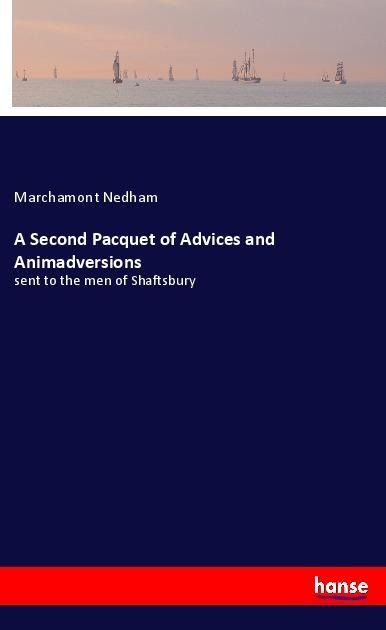 A Second Pacquet of Advices and Animadversions: sent to the men of Shaftsbury