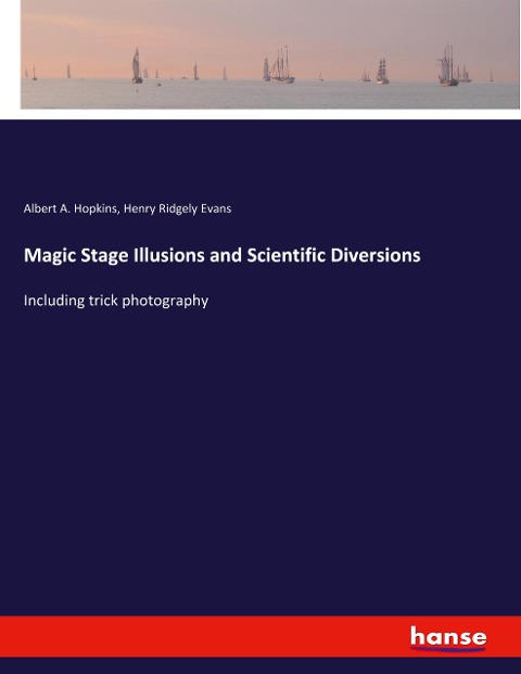 Magic Stage Illusions and Scientific Diversions: Including trick photography