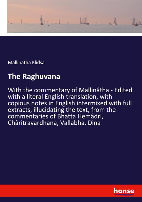 The Raghuvana: With the commentary of Mallinâtha - Edited with a literal English translation, with copious notes in English intermixed with full extracts, illucidating the text, from the commentaries of Bhatta Hemâdri, Châritravardhana, Vallabha, Dina