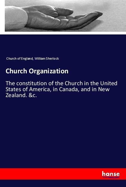 Church Organization: The constitution of the Church in the United States of America, in Canada, and in New Zealand. &c.