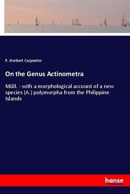 On the Genus Actinometra: Müll. - with a morphological account of a new species (A.) polymorpha from the Philippine Islands