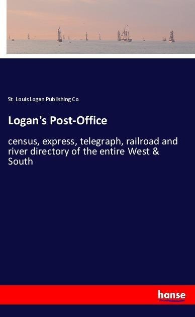Logans Post-Office: census, express, telegraph, railroad and river directory of the entire West & South