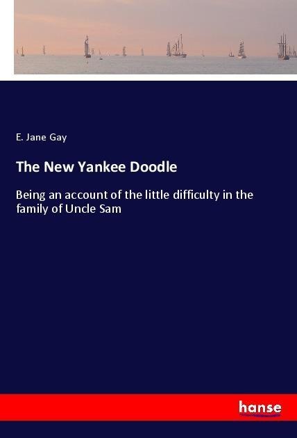 The New Yankee Doodle: Being an account of the little difficulty in the family of Uncle Sam