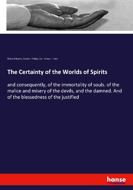 The Certainty of the Worlds of Spirits: and consequently, of the immortality of souls. of the malice and misery of the devils, and the damned. And of the blessedness of the justified