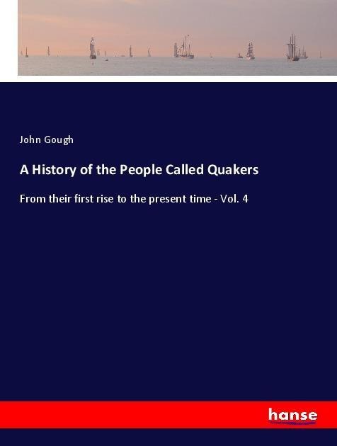 A History of the People Called Quakers: From their first rise to the present time - Vol. 4