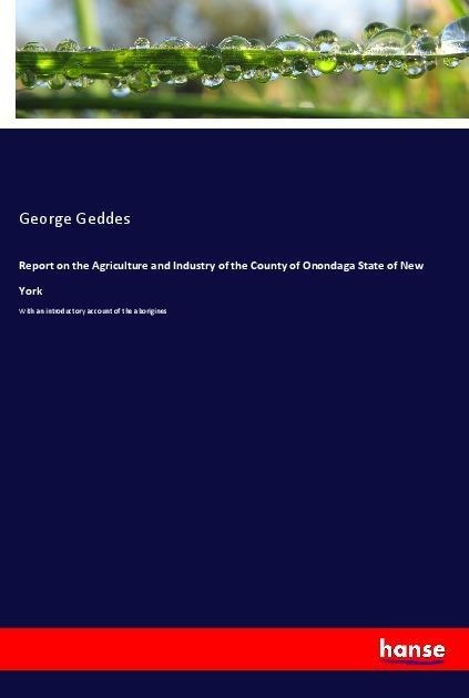 Report on the Agriculture and Industry of the County of Onondaga State of New York: With an introductory account of the aborigines