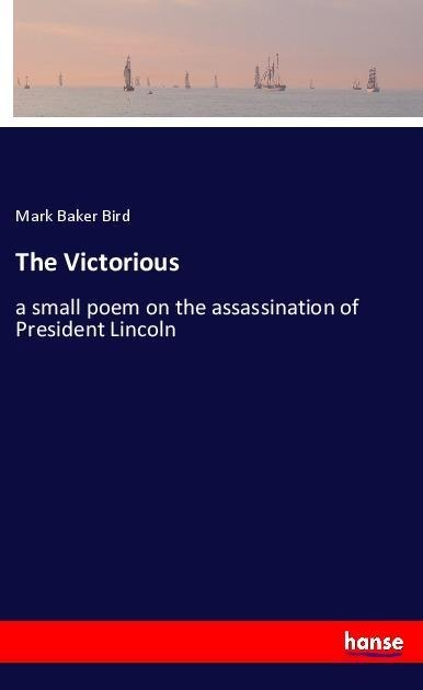The Victorious: a small poem on the assassination of President Lincoln