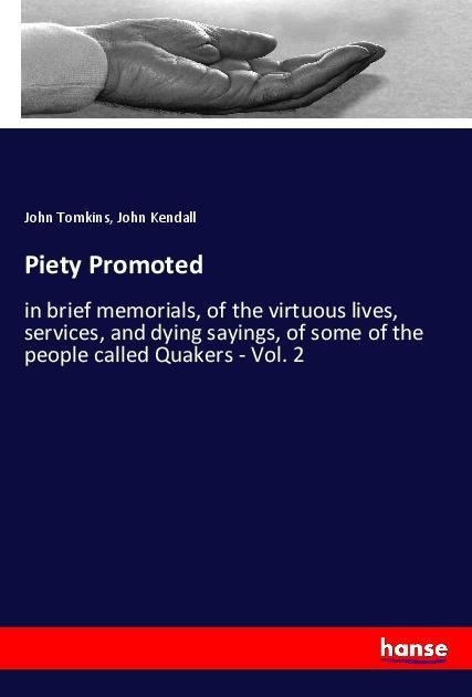 Piety Promoted: in brief memorials, of the virtuous lives, services, and dying sayings, of some of the people called Quakers - Vol. 2