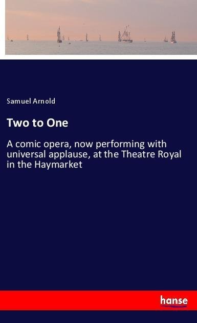 Two to One: A comic opera, now performing with universal applause, at the Theatre Royal in the Haymarket