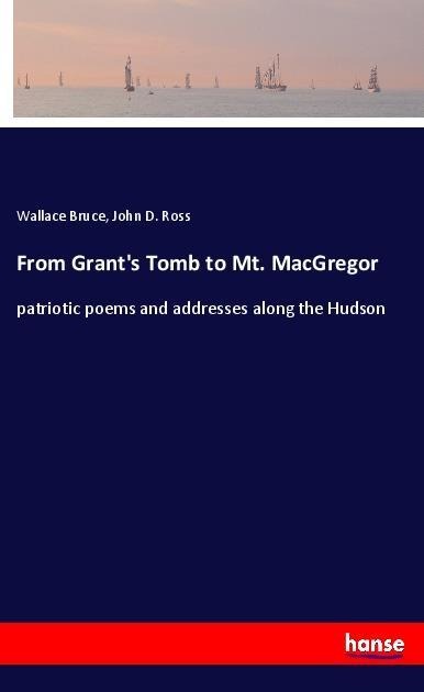 From Grants Tomb to Mt. MacGregor: patriotic poems and addresses along the Hudson