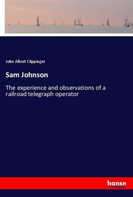 Sam Johnson: The experience and observations of a railroad telegraph operator