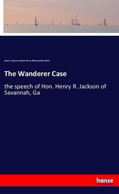 The Wanderer Case: the speech of Hon. Henry R. Jackson of Savannah, Ga