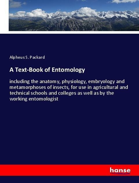 A Text-Book of Entomology: including the anatomy, physiology, embryology and metamorphoses of insects, for use in agricultural and technical schools and colleges as well as by the working entomologist