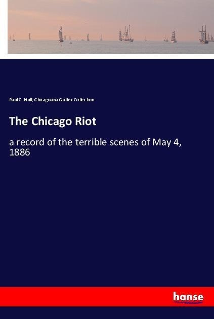 The Chicago Riot: a record of the terrible scenes of May 4, 1886