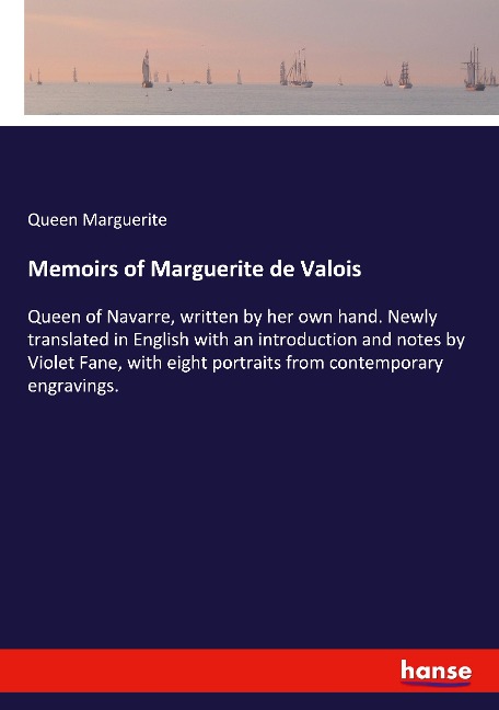 Memoirs of Marguerite de Valois: Queen of Navarre, written by her own hand. Newly translated in English with an introduction and notes by Violet Fane, with eight portraits from contemporary engravings.