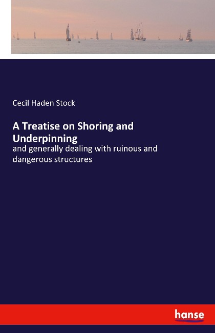 A Treatise on Shoring and Underpinning: and generally dealing with ruinous and dangerous structures