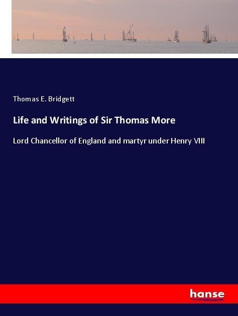 Life and Writings of Sir Thomas More: Lord Chancellor of England and martyr under Henry VIII