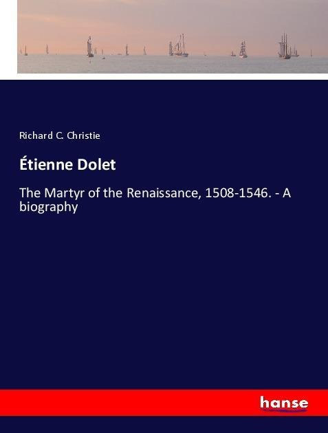 Étienne Dolet: The Martyr of the Renaissance, 1508-1546. - A biography