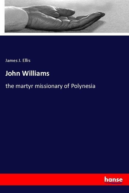 John Williams: the martyr missionary of Polynesia