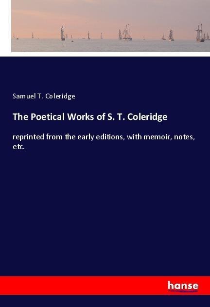 The Poetical Works of S. T. Coleridge: reprinted from the early editions, with memoir, notes, etc.