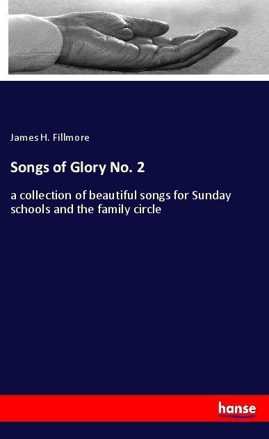 Songs of Glory No. 2: a collection of beautiful songs for Sunday schools and the family circle