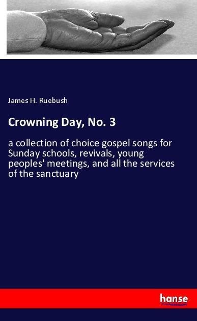 Crowning Day, No. 3: a collection of choice gospel songs for Sunday schools, revivals, young peoples meetings, and all the services of the sanctuary