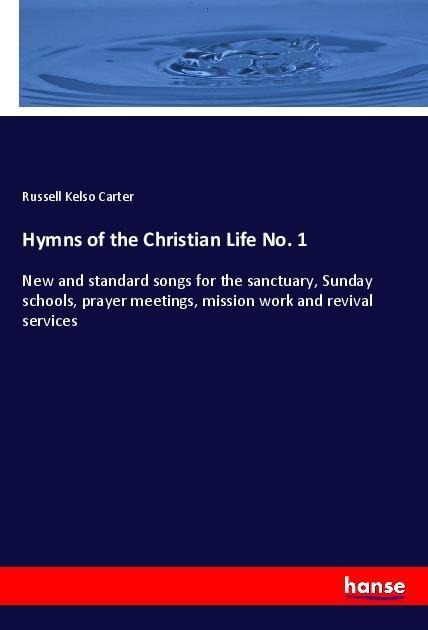 Hymns of the Christian Life No. 1: New and standard songs for the sanctuary, Sunday schools, prayer meetings, mission work and revival services
