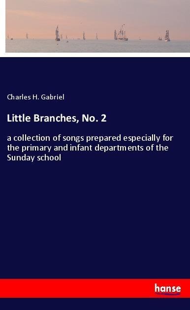 Little Branches, No. 2: a collection of songs prepared especially for the primary and infant departments of the Sunday school