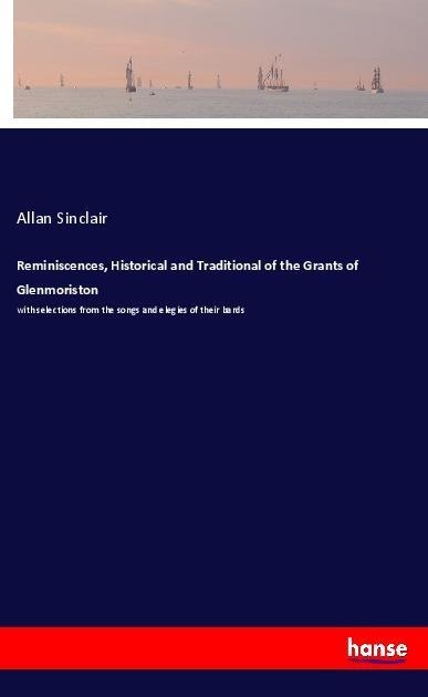 Reminiscences, Historical and Traditional of the Grants of Glenmoriston: with selections from the songs and elegies of their bards