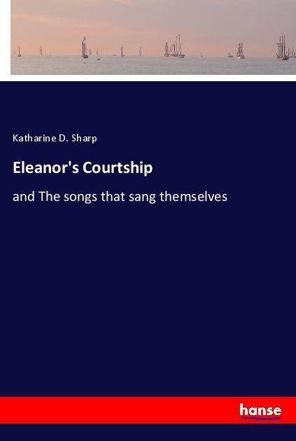 Eleanors Courtship: and The songs that sang themselves