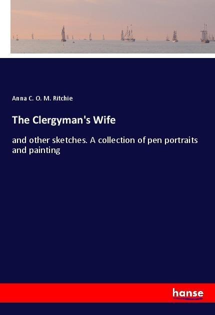 The Clergymans Wife: and other sketches. A collection of pen portraits and painting
