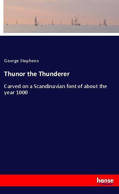 Thunor the Thunderer: Carved on a Scandinavian font of about the year 1000