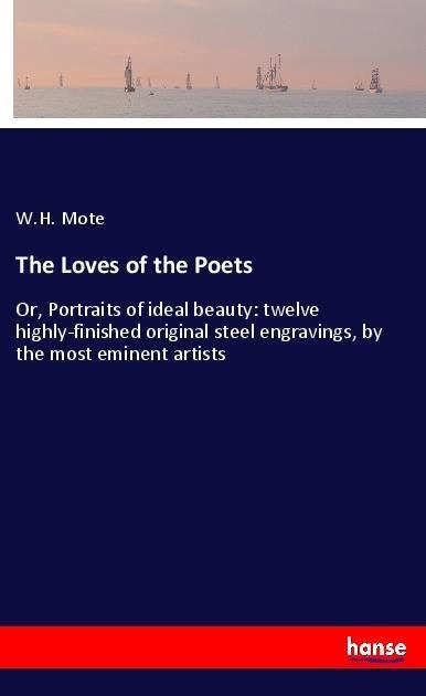 The Loves of the Poets: Or, Portraits of ideal beauty: twelve highly-finished original steel engravings, by the most eminent artists