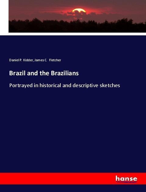 Brazil and the Brazilians: Portrayed in historical and descriptive sketches