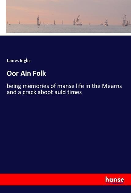 Oor Ain Folk: being memories of manse life in the Mearns and a crack aboot auld times