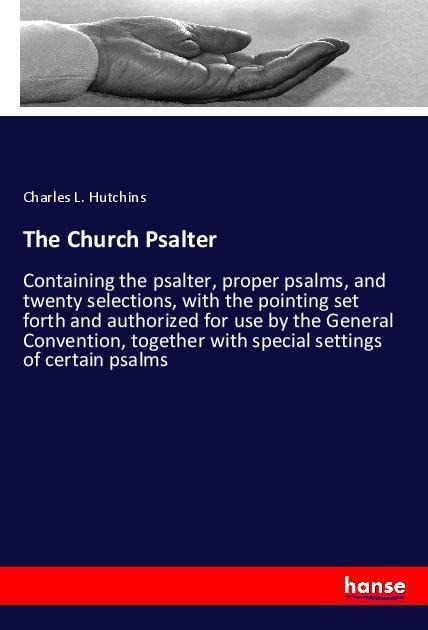 The Church Psalter: Containing the psalter, proper psalms, and twenty selections, with the pointing set forth and authorized for use by the General Convention, together with special settings of certain psalms