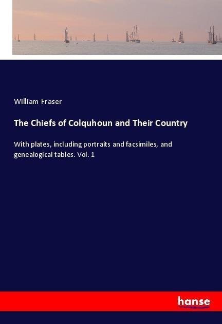 The Chiefs of Colquhoun and Their Country: With plates, including portraits and facsimiles, and genealogical tables. Vol. 1