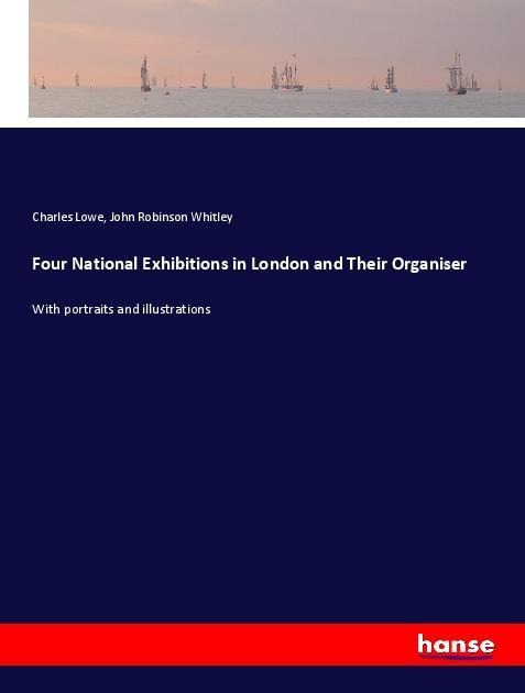 Four National Exhibitions in London and Their Organiser: With portraits and illustrations