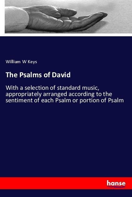 The Psalms of David: With a selection of standard music, appropriately arranged according to the sentiment of each Psalm or portion of Psalm